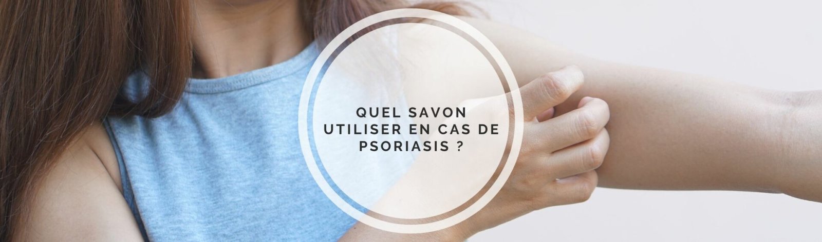 Quel savon utiliser en cas de psoriasis ?