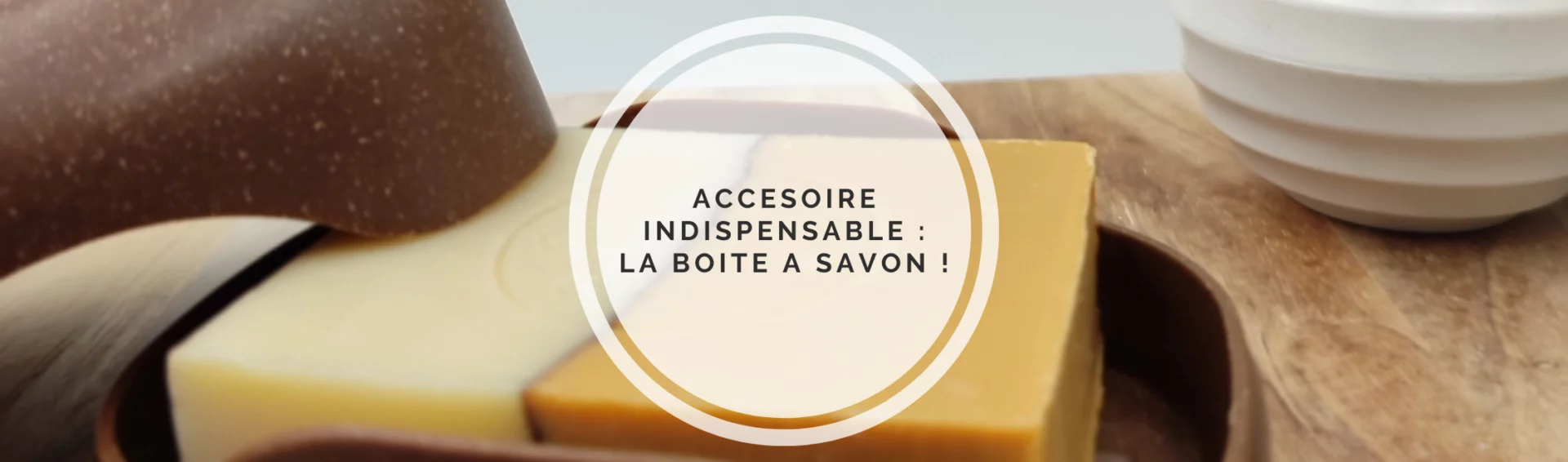 La boîte à savon : votre alliée quotidienne pour les nomades.