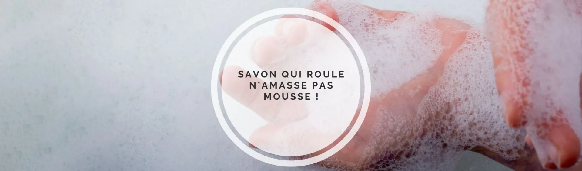 Savon qui roule n&rsquo;amasse pas mousse !