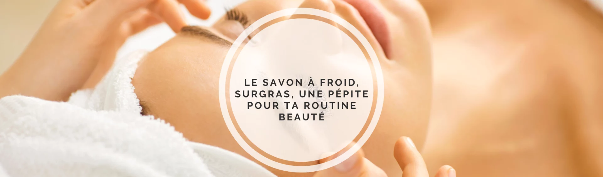 Découvrez la routine parfaite avec le savon surgras saponifié à froid.