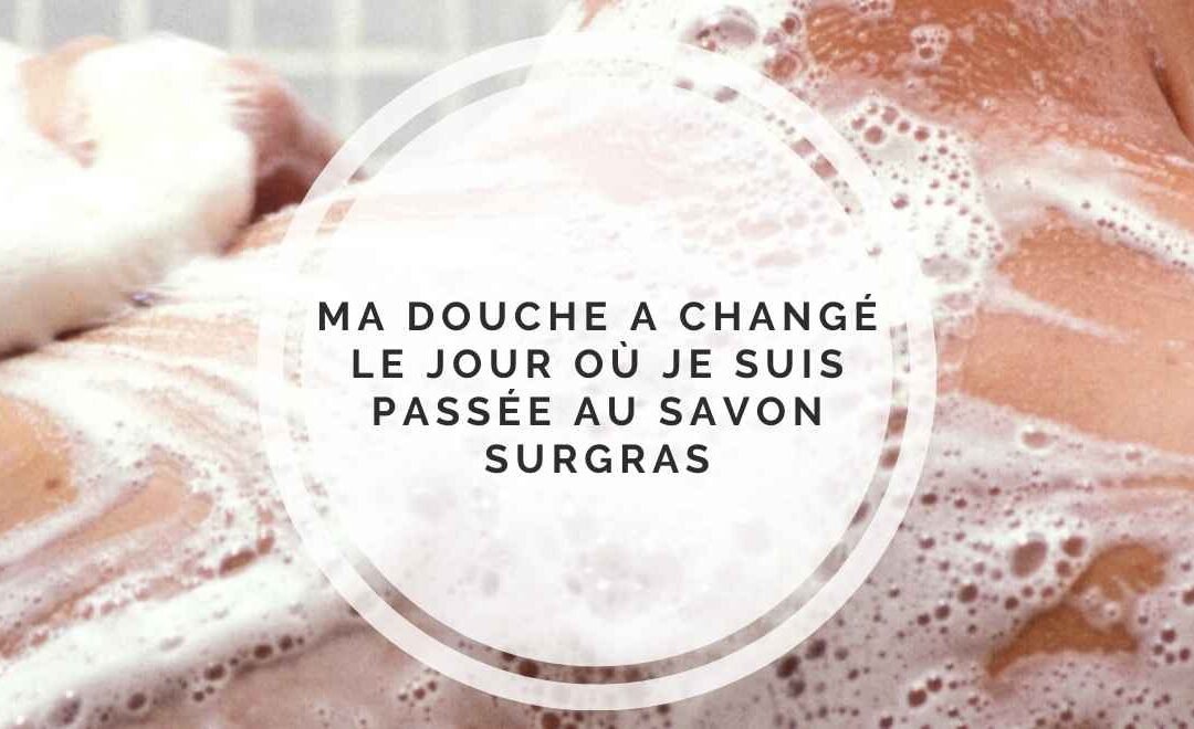 Ma douche a changé le jour où je suis passée au savon surgras