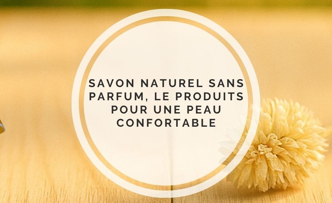 Natural soap without perfume: my selection for sensitive and uncomfortable skin