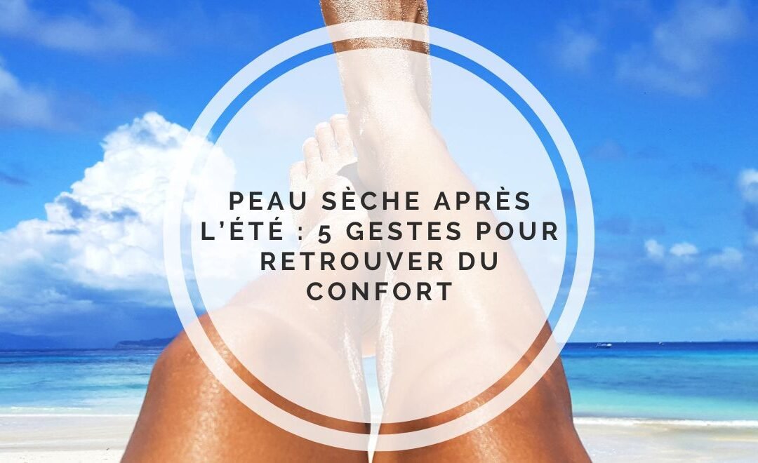Peau sèche après l’été : 5 gestes pour retrouver du confort